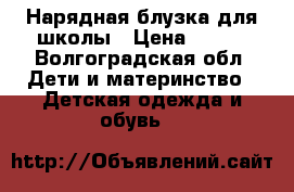 Нарядная блузка для школы › Цена ­ 400 - Волгоградская обл. Дети и материнство » Детская одежда и обувь   